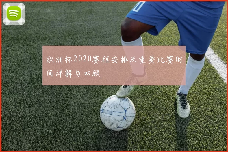 欧洲杯2020赛程安排及重要比赛时间详解与回顾