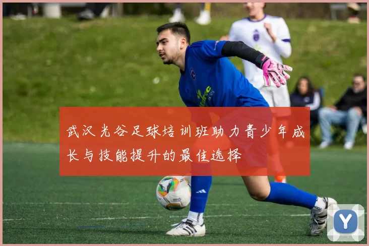 武汉光谷足球培训班助力青少年成长与技能提升的最佳选择