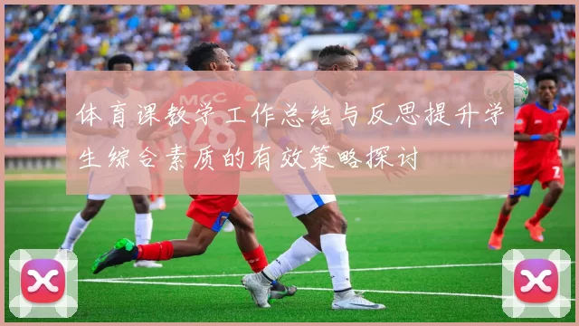 体育课教学工作总结与反思提升学生综合素质的有效策略探讨