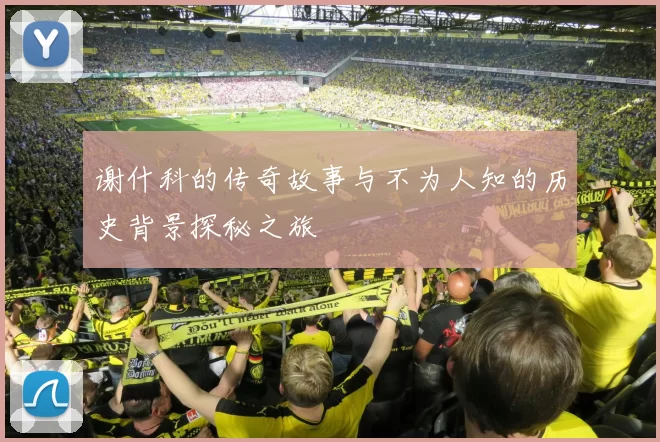 谢什科的传奇故事与不为人知的历史背景探秘之旅
