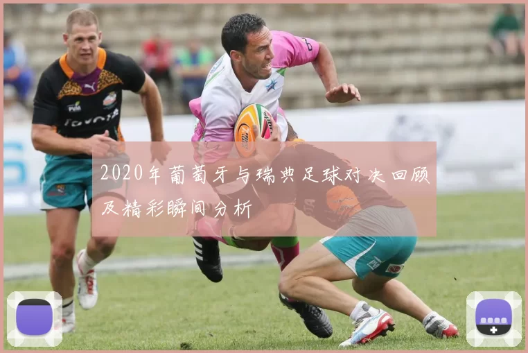2020年葡萄牙与瑞典足球对决回顾及精彩瞬间分析