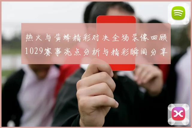 热火与黄蜂精彩对决全场录像回顾1029赛事亮点分析与精彩瞬间分享